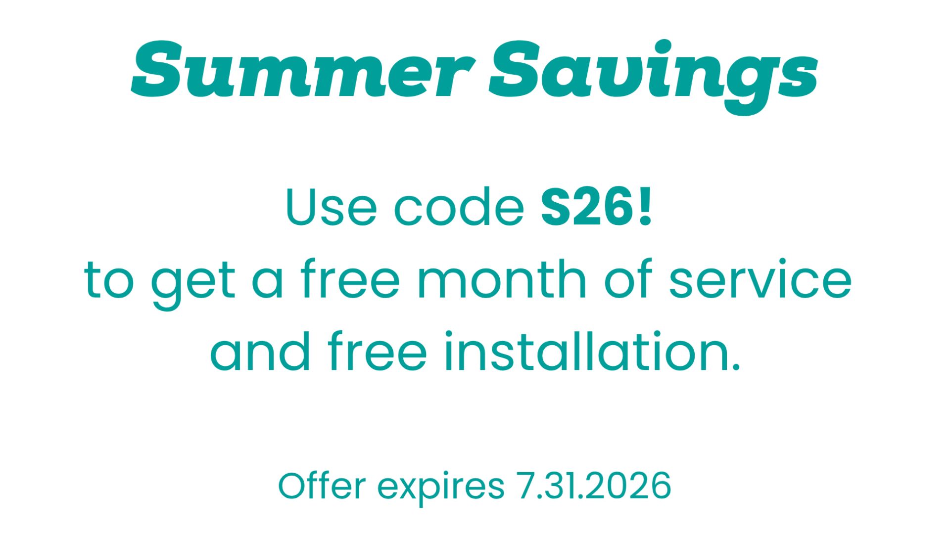 Summer Savings offer: Use code S26 for a free month of service and free installation. Expires July 31, 2026.